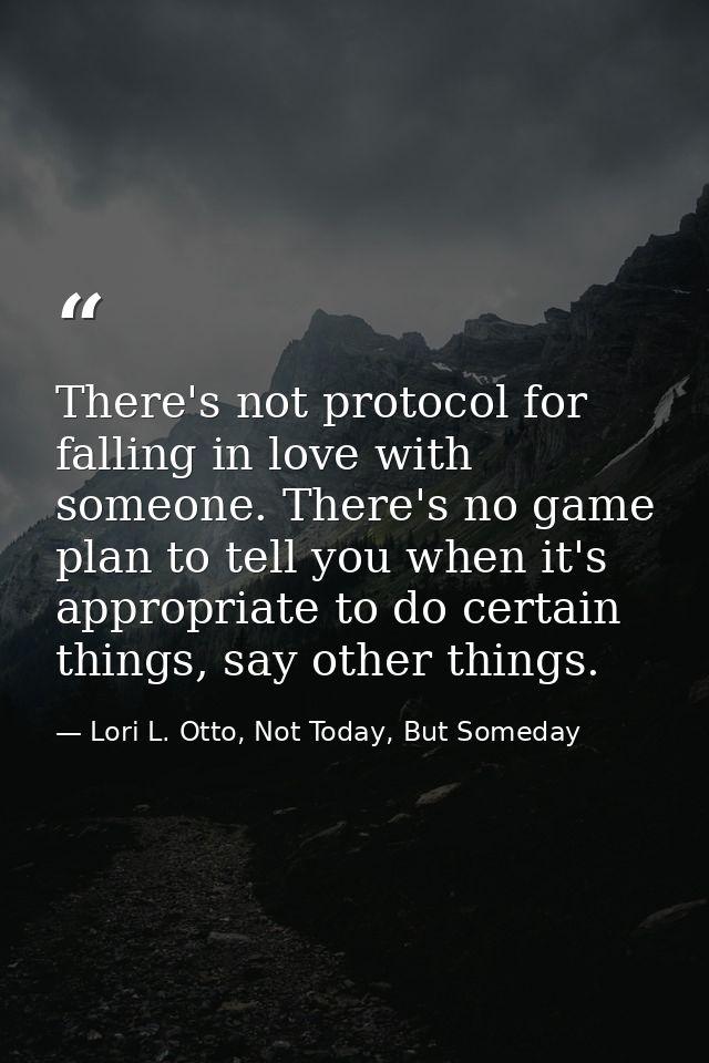 There's not protocol for falling in love with someone. There's no game plan to tell you when it's appropriate to do cert — Lori L. Otto, Not Today, But Someday