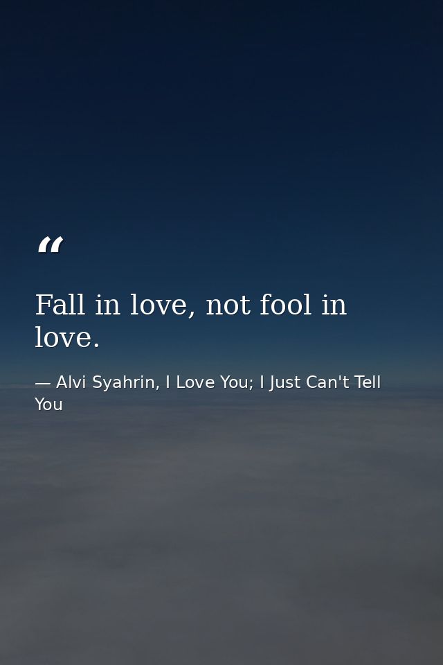 Fall in love, not fool in love. — Alvi Syahrin, I Love You; I Just Can't Tell You