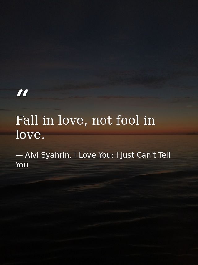 Fall in love, not fool in love. — Alvi Syahrin, I Love You; I Just Can't Tell You
