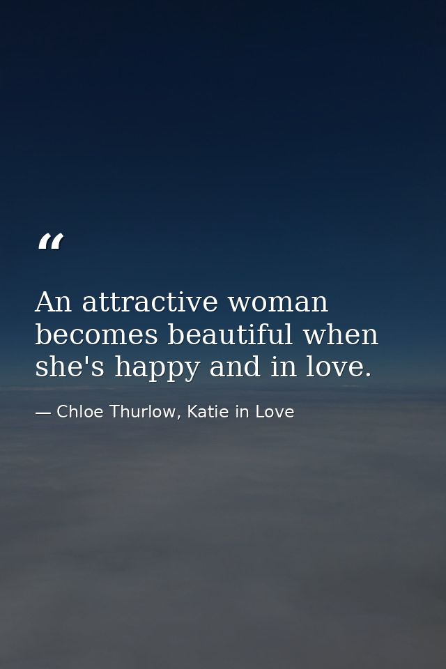An attractive woman becomes beautiful when she's happy and in love. — Chloe Thurlow, Katie in Love