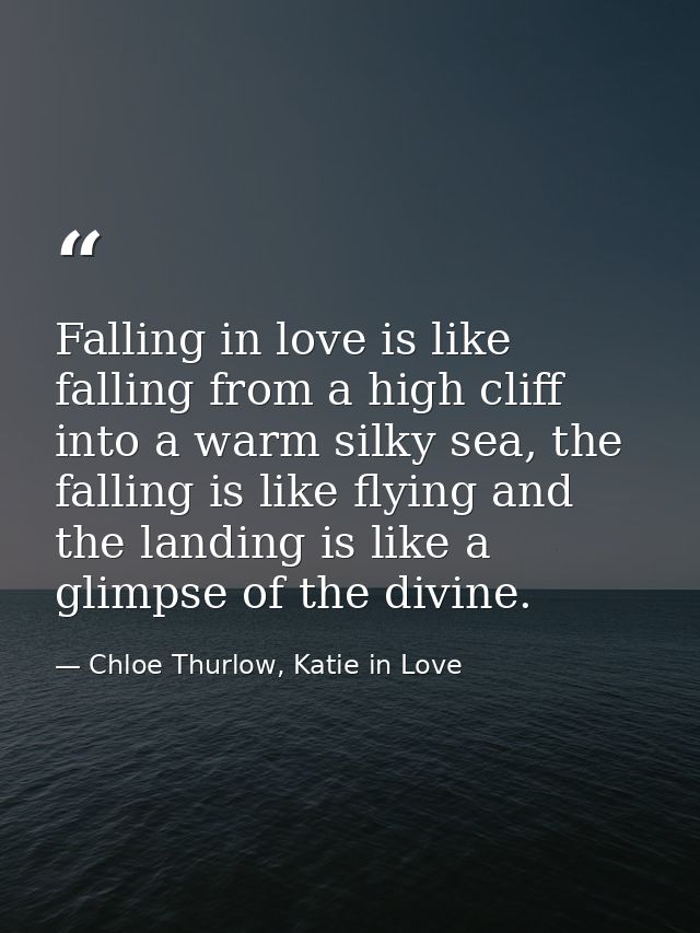 Falling in love is like falling from a high cliff into a warm silky sea, the falling is like flying and the landing is l — Chloe Thurlow, Katie in Love