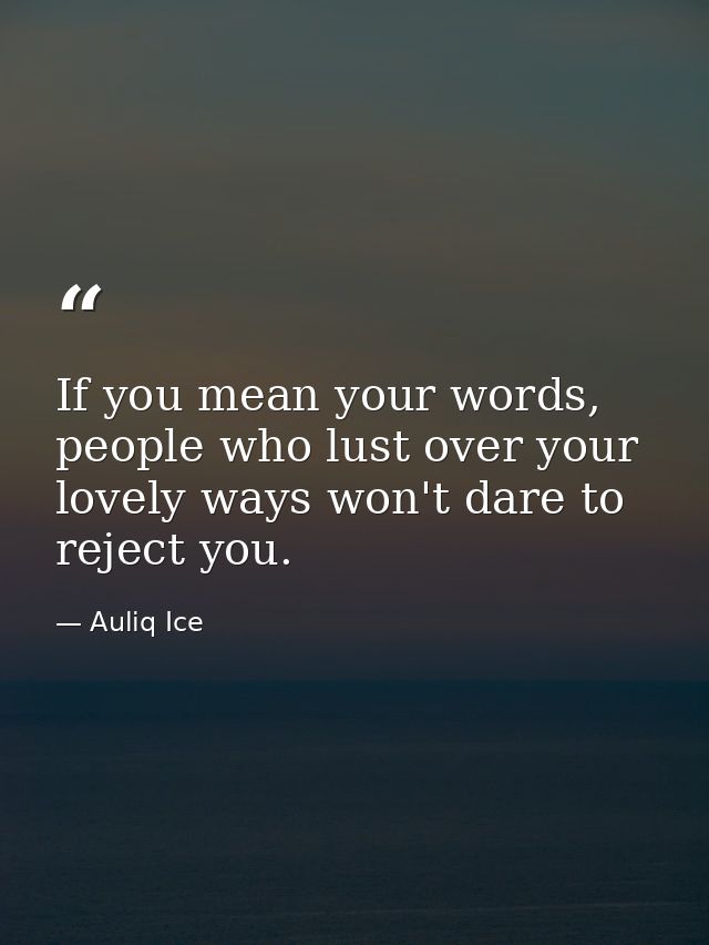 If you mean your words, people who lust over your lovely ways won't dare to reject you. — Auliq Ice