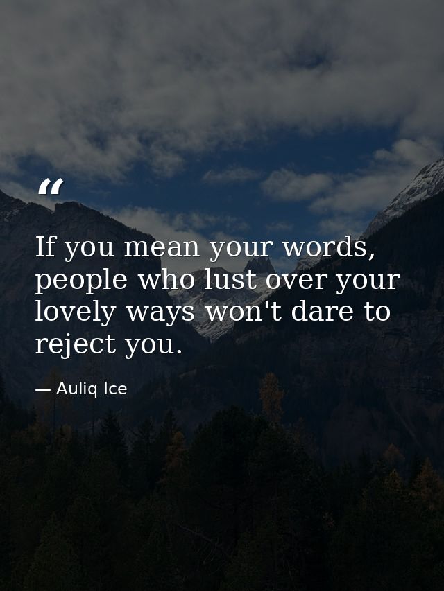 If you mean your words, people who lust over your lovely ways won't dare to reject you. — Auliq Ice
