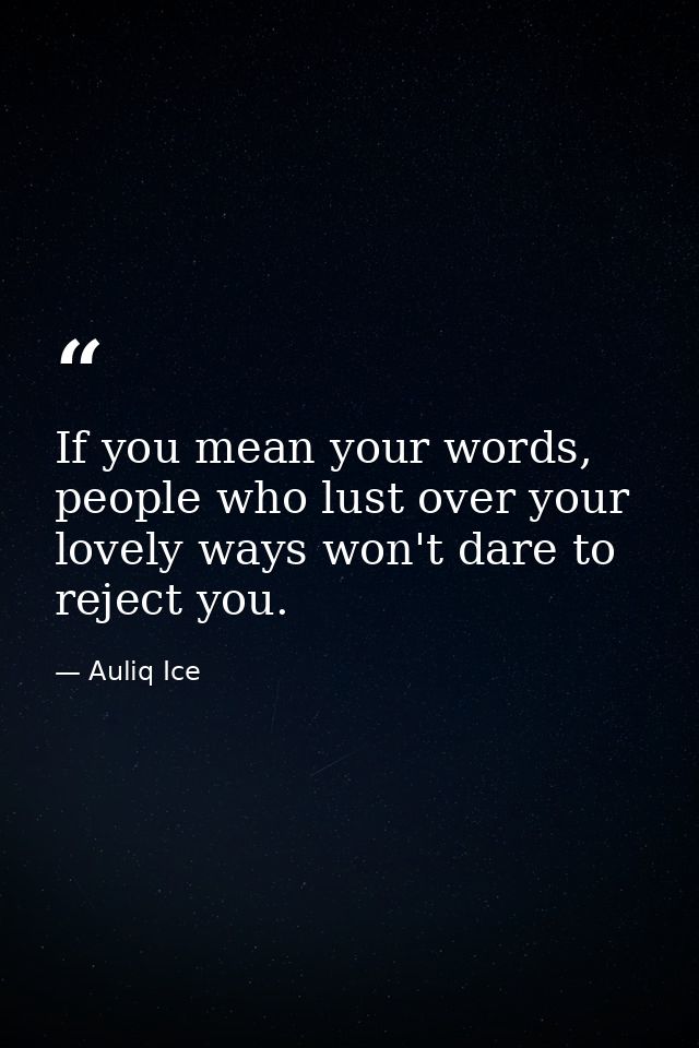 If you mean your words, people who lust over your lovely ways won't dare to reject you. — Auliq Ice