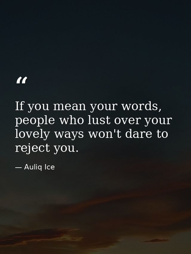 If you mean your words, people who lust over your lovely ways won't dare to reject you. — Auliq Ice