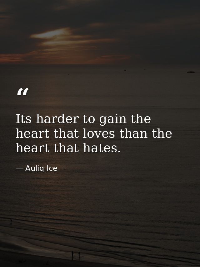 Its harder to gain the heart that loves than the heart that hates. — Auliq Ice
