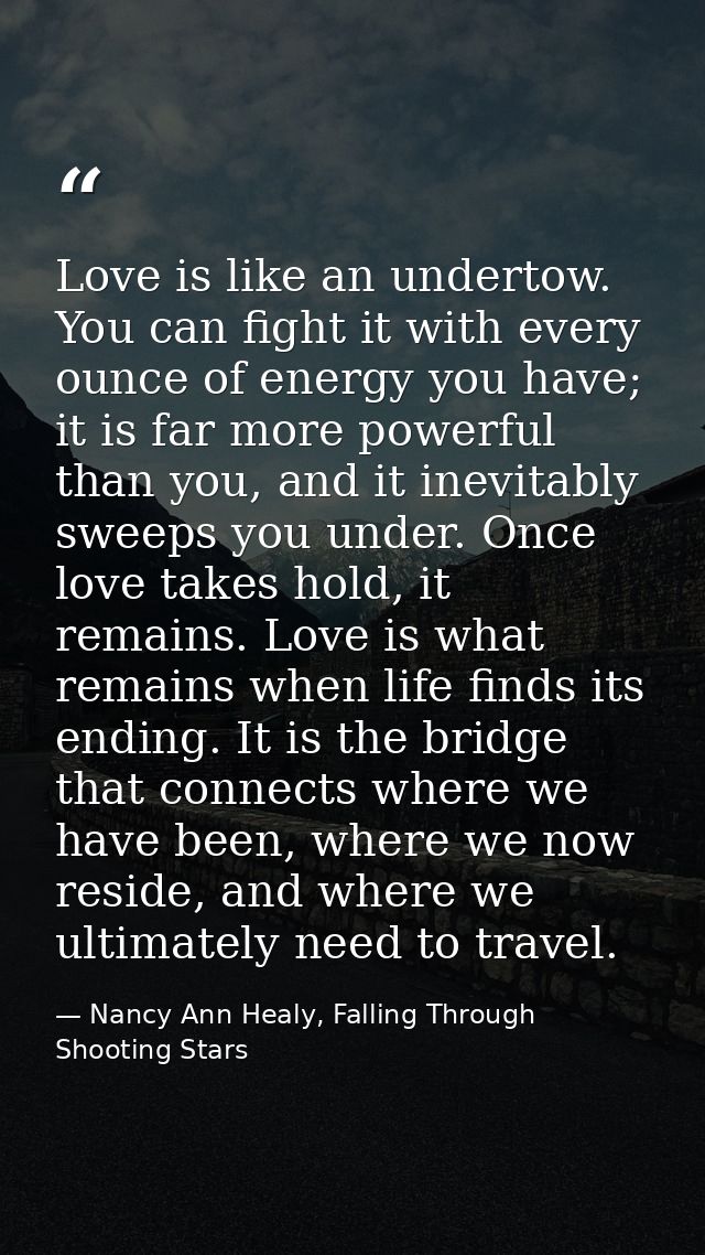 Love is like an undertow. You can fight it with every ounce of energy you have; it is far more powerful than you, and it — Nancy Ann Healy, Falling Through Shooting Stars