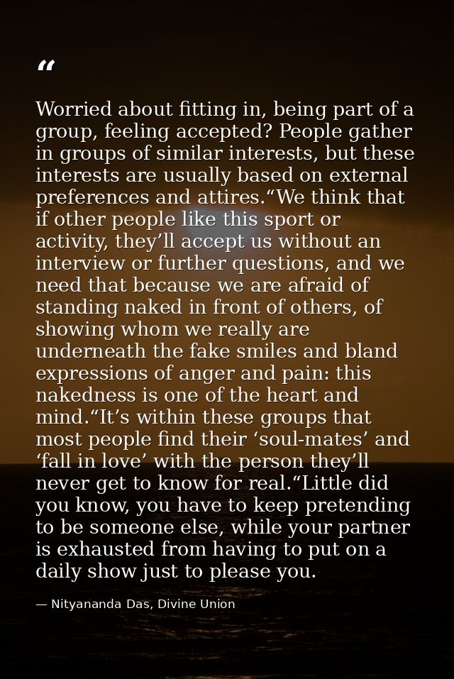 Worried about fitting in, being part of a group, feeling accepted? People gather in groups of similar interests, but the — Nityananda Das, Divine Union