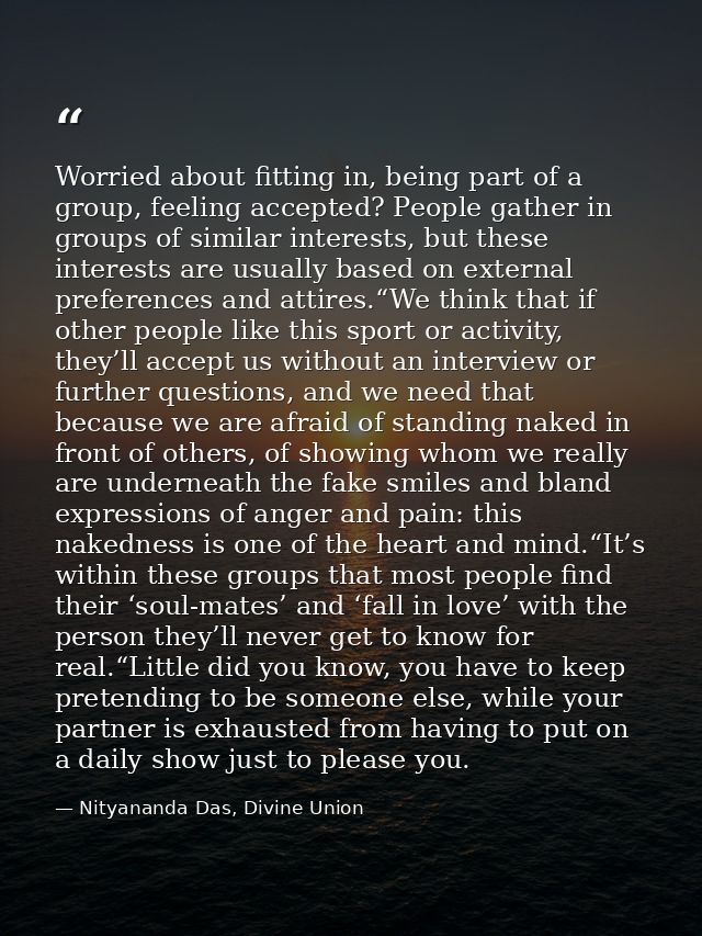 Worried about fitting in, being part of a group, feeling accepted? People gather in groups of similar interests, but the — Nityananda Das, Divine Union