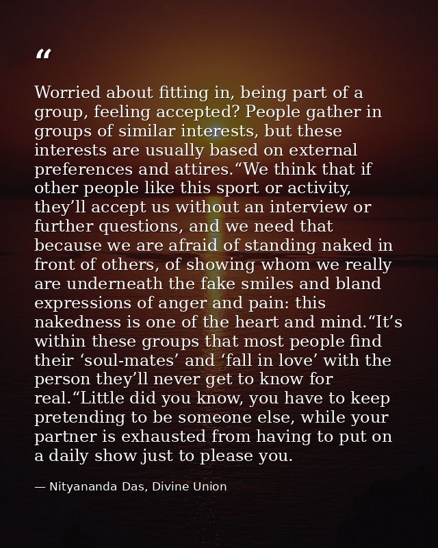 Worried about fitting in, being part of a group, feeling accepted? People gather in groups of similar interests, but the — Nityananda Das, Divine Union