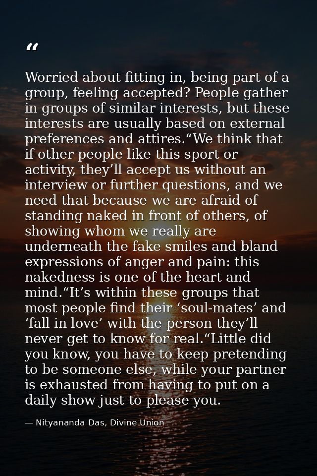 Worried about fitting in, being part of a group, feeling accepted? People gather in groups of similar interests, but the — Nityananda Das, Divine Union