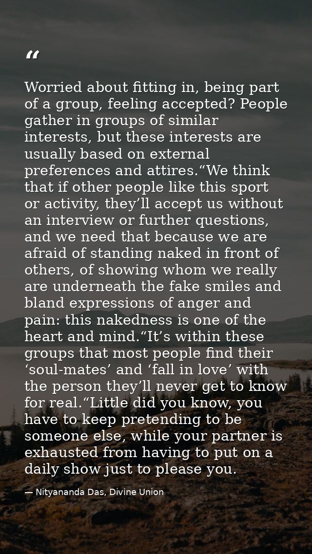 Worried about fitting in, being part of a group, feeling accepted? People gather in groups of similar interests, but the — Nityananda Das, Divine Union
