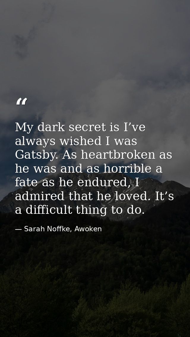My dark secret is I’ve always wished I was Gatsby. As heartbroken as he was and as horrible a fate as he endured, I admi — Sarah Noffke, Awoken