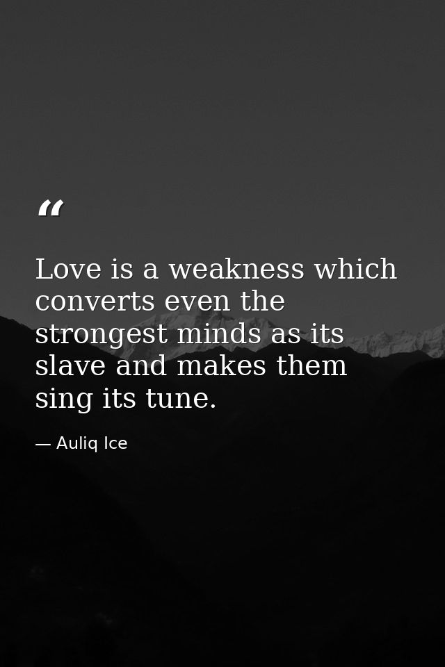 Love is a weakness which converts even the strongest minds as its slave and makes them sing its tune. — Auliq Ice