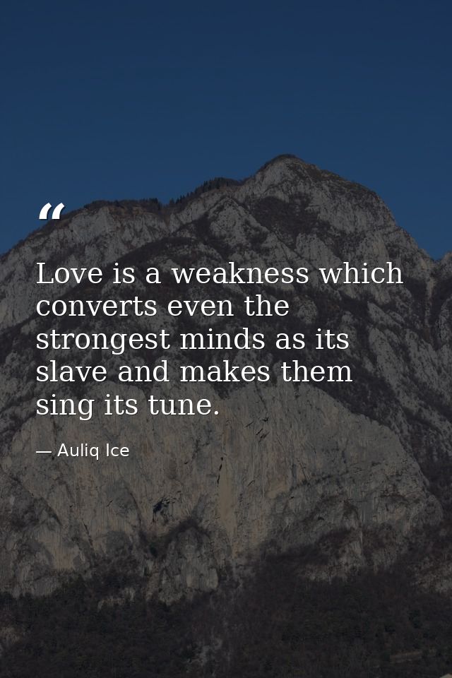 Love is a weakness which converts even the strongest minds as its slave and makes them sing its tune. — Auliq Ice