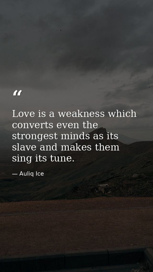 Love is a weakness which converts even the strongest minds as its slave and makes them sing its tune. — Auliq Ice