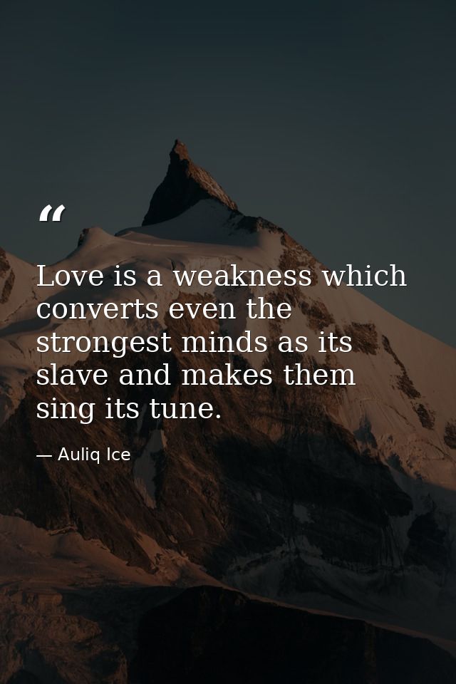 Love is a weakness which converts even the strongest minds as its slave and makes them sing its tune. — Auliq Ice