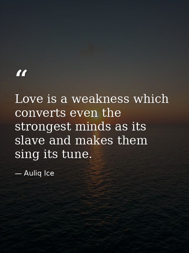 Love is a weakness which converts even the strongest minds as its slave and makes them sing its tune. — Auliq Ice
