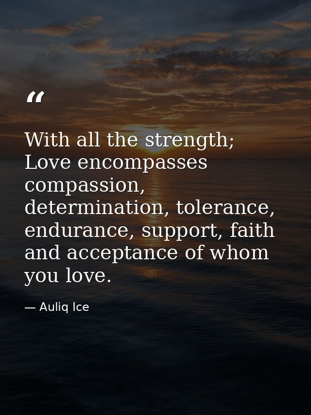 With all the strength; Love encompasses compassion, determination, tolerance, endurance, support, faith and acceptance o — Auliq Ice