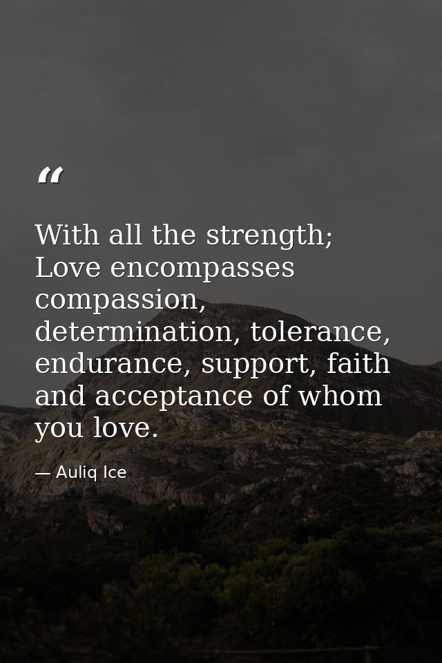 With all the strength; Love encompasses compassion, determination, tolerance, endurance, support, faith and acceptance o — Auliq Ice