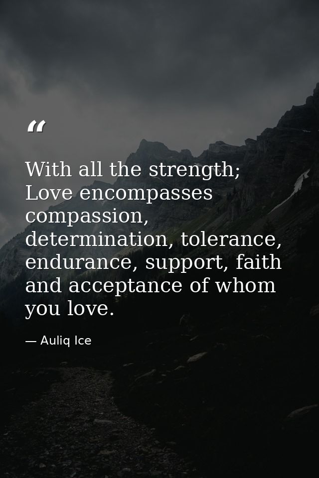 With all the strength; Love encompasses compassion, determination, tolerance, endurance, support, faith and acceptance o — Auliq Ice