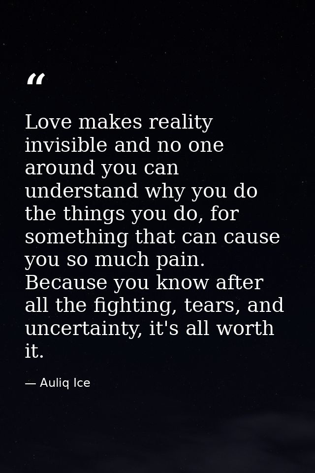 Love makes reality invisible and no one around you can understand why you do the things you do, for something that can c — Auliq Ice