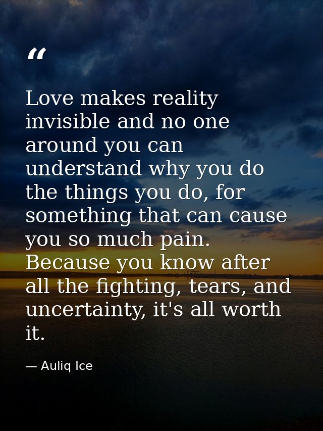 Love makes reality invisible and no one around you can understand why you do the things you do, for something that can c — Auliq Ice