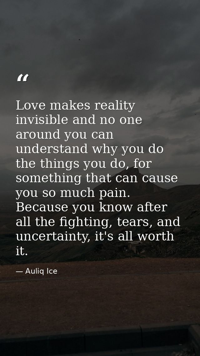 Love makes reality invisible and no one around you can understand why you do the things you do, for something that can c — Auliq Ice