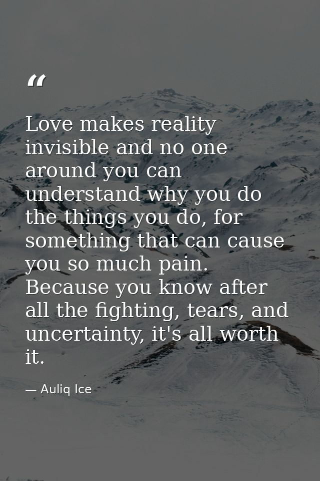 Love makes reality invisible and no one around you can understand why you do the things you do, for something that can c — Auliq Ice