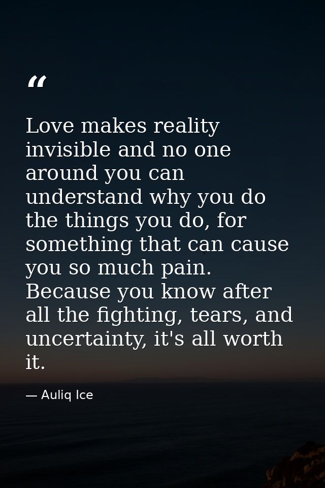 Love makes reality invisible and no one around you can understand why you do the things you do, for something that can c — Auliq Ice