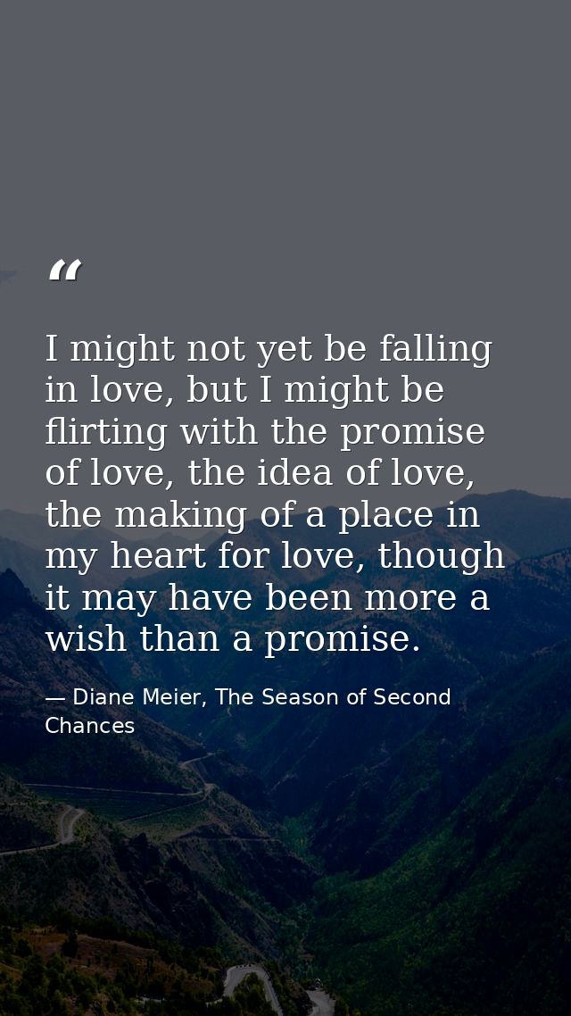 I might not yet be falling in love, but I might be flirting with the promise of love, the idea of love, the making of a  — Diane Meier, The Season of Second Chances