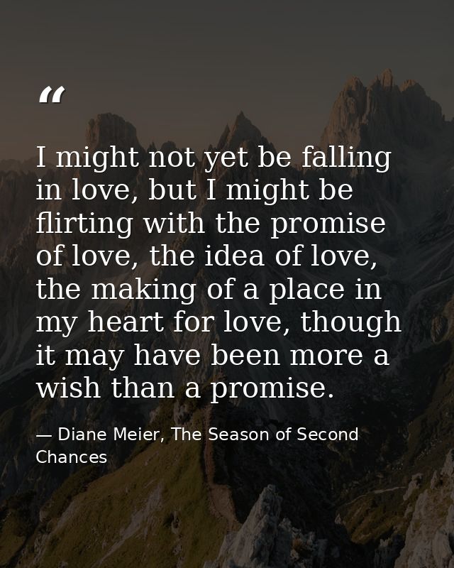 I might not yet be falling in love, but I might be flirting with the promise of love, the idea of love, the making of a  — Diane Meier, The Season of Second Chances