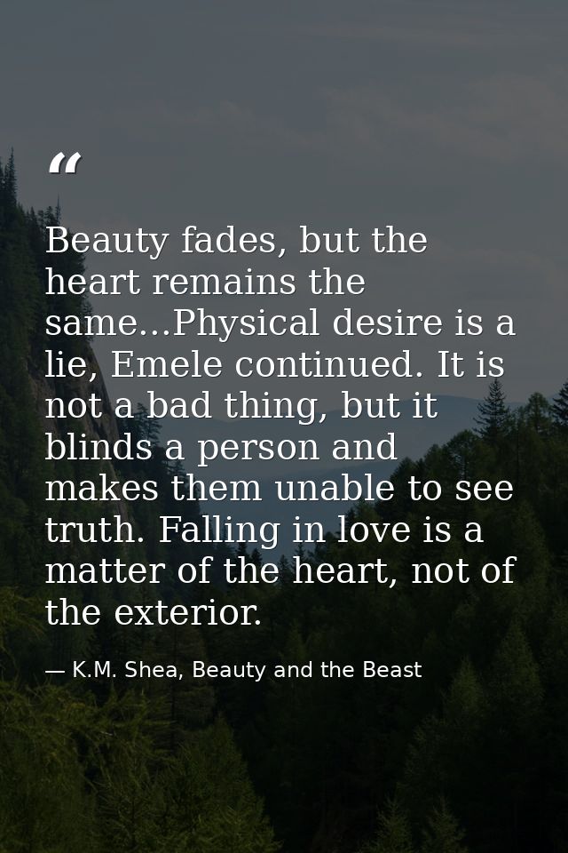 Beauty fades, but the heart remains the same...Physical desire is a lie, Emele continued. It is not a bad thing, but it  — K.M. Shea, Beauty and the Beast