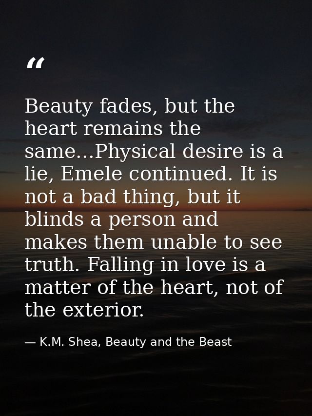 Beauty fades, but the heart remains the same...Physical desire is a lie, Emele continued. It is not a bad thing, but it  — K.M. Shea, Beauty and the Beast