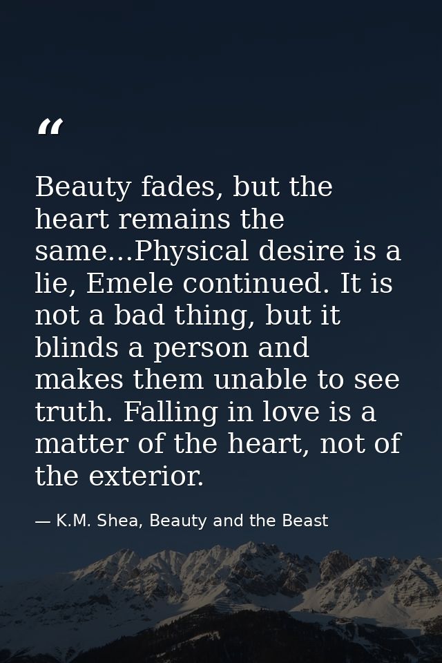Beauty fades, but the heart remains the same...Physical desire is a lie, Emele continued. It is not a bad thing, but it  — K.M. Shea, Beauty and the Beast
