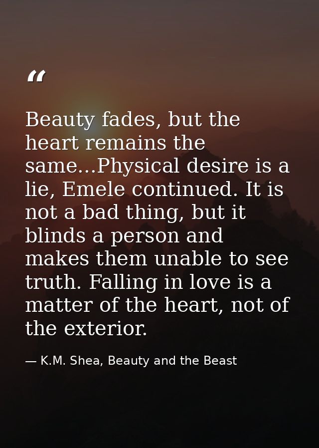 Beauty fades, but the heart remains the same...Physical desire is a lie, Emele continued. It is not a bad thing, but it  — K.M. Shea, Beauty and the Beast