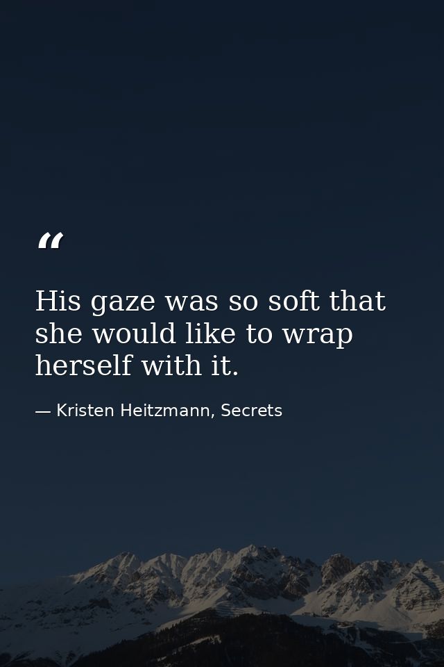 His gaze was so soft that she would like to wrap herself with it. — Kristen Heitzmann, Secrets