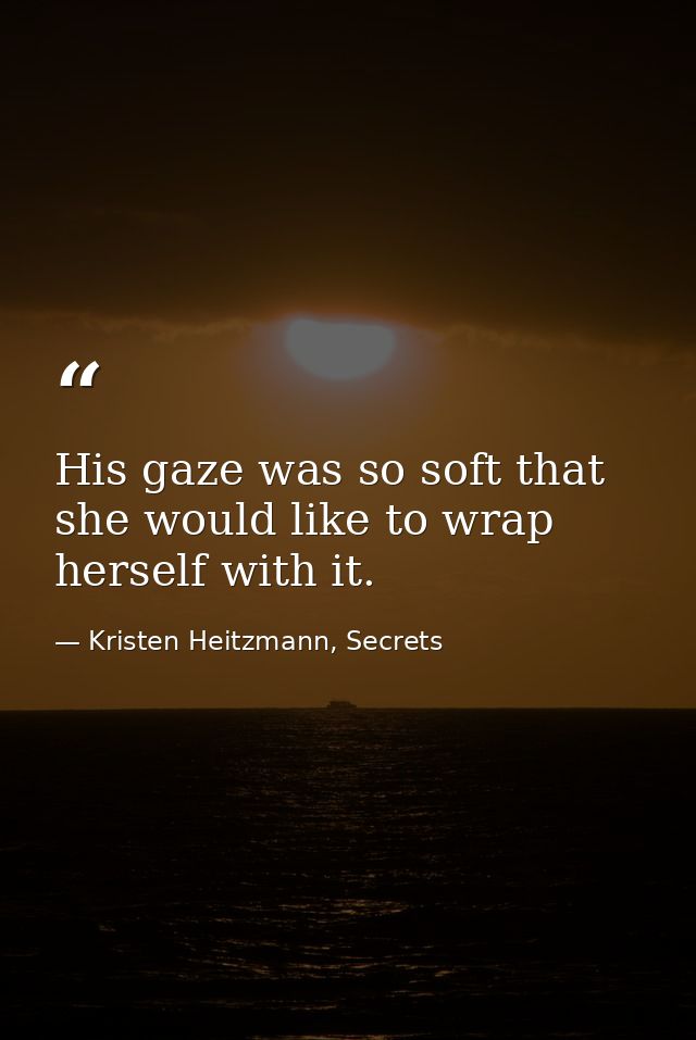 His gaze was so soft that she would like to wrap herself with it. — Kristen Heitzmann, Secrets