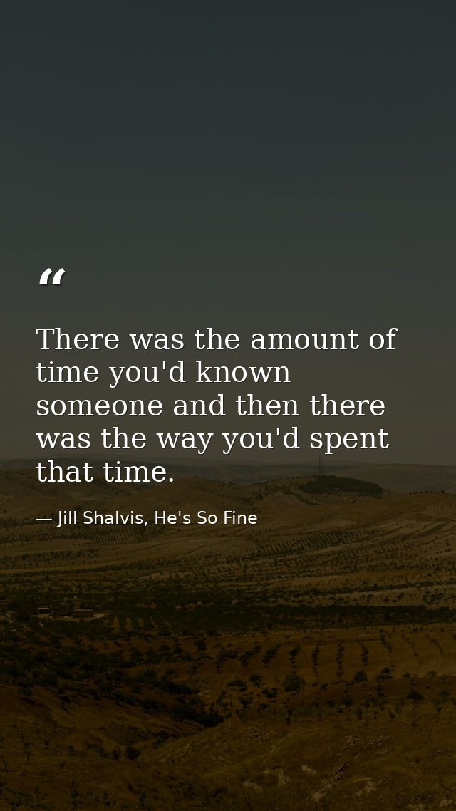 There was the amount of time you'd known someone and then there was the way you'd spent that time. — Jill Shalvis, He's So Fine