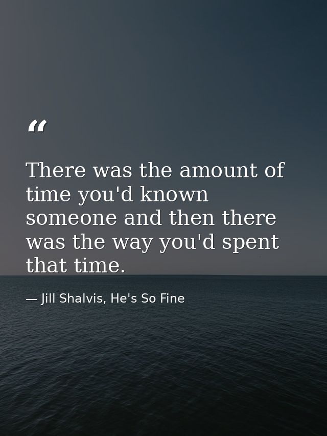 There was the amount of time you'd known someone and then there was the way you'd spent that time. — Jill Shalvis, He's So Fine
