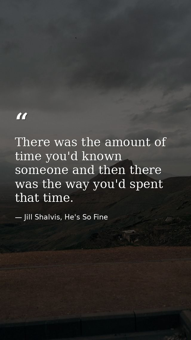 There was the amount of time you'd known someone and then there was the way you'd spent that time. — Jill Shalvis, He's So Fine