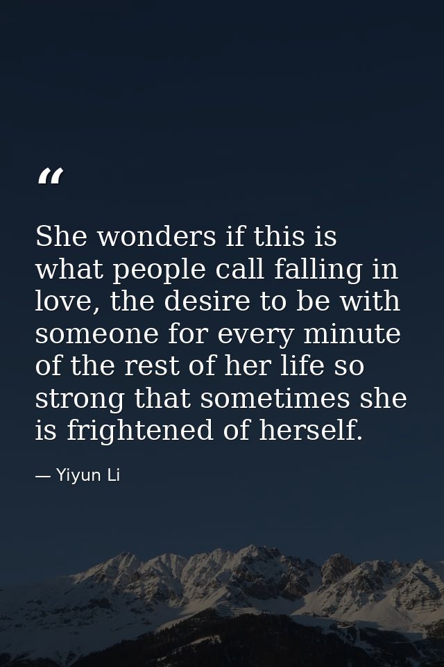 She wonders if this is what people call falling in love, the desire to be with someone for every minute of the rest of h — Yiyun Li
