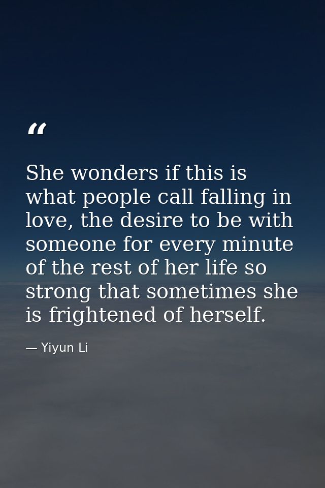 She wonders if this is what people call falling in love, the desire to be with someone for every minute of the rest of h — Yiyun Li