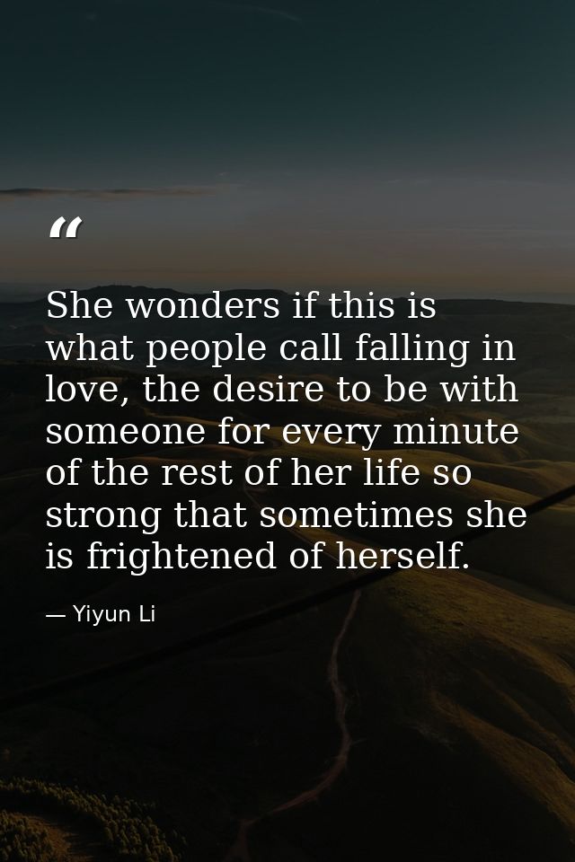She wonders if this is what people call falling in love, the desire to be with someone for every minute of the rest of h — Yiyun Li