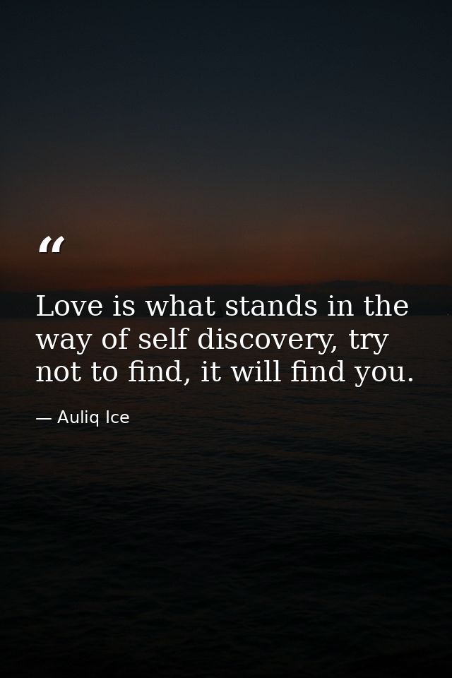 Love is what stands in the way of self discovery, try not to find, it will find you. — Auliq Ice