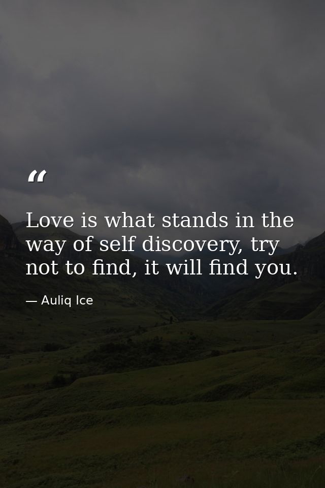 Love is what stands in the way of self discovery, try not to find, it will find you. — Auliq Ice