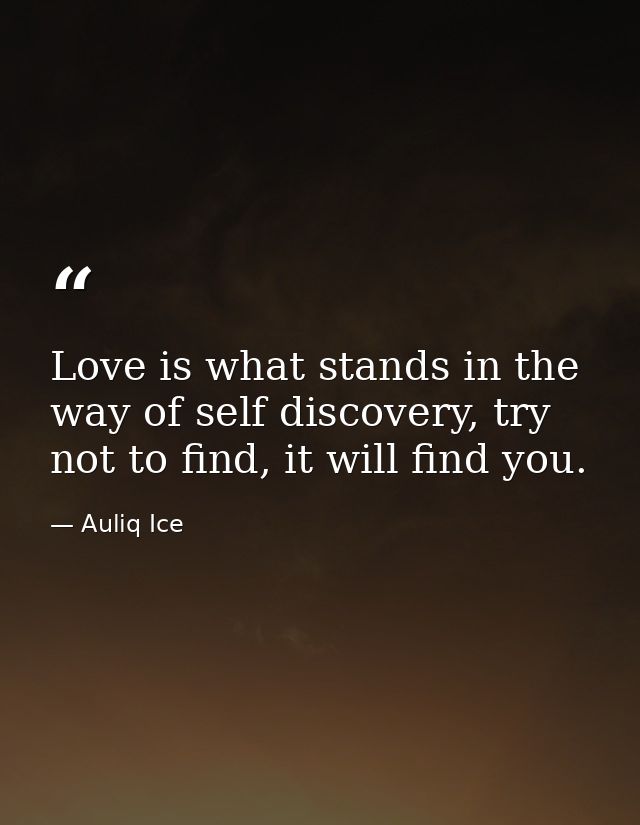 Love is what stands in the way of self discovery, try not to find, it will find you. — Auliq Ice