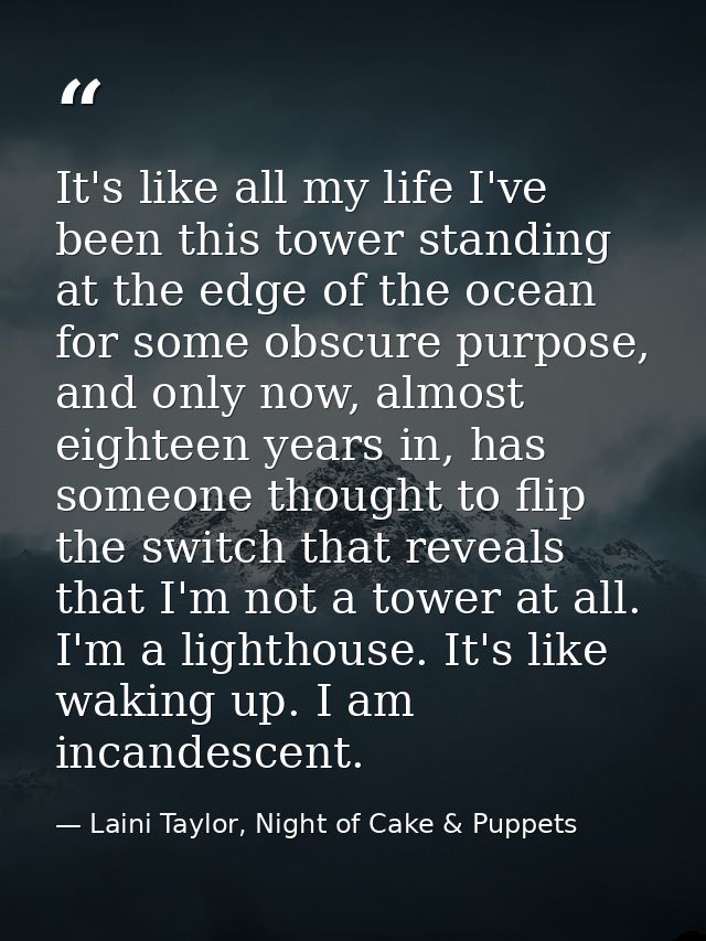 It's like all my life I've been this tower standing at the edge of the ocean for some obscure purpose, and only now, alm — Laini Taylor, Night of Cake & Puppets