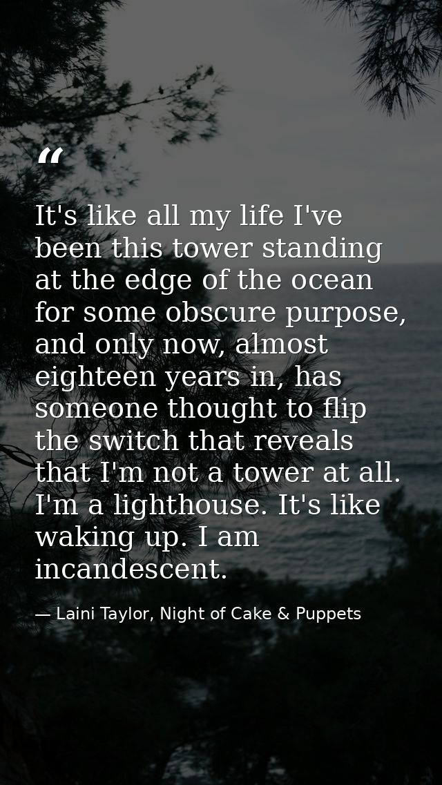 It's like all my life I've been this tower standing at the edge of the ocean for some obscure purpose, and only now, alm — Laini Taylor, Night of Cake & Puppets