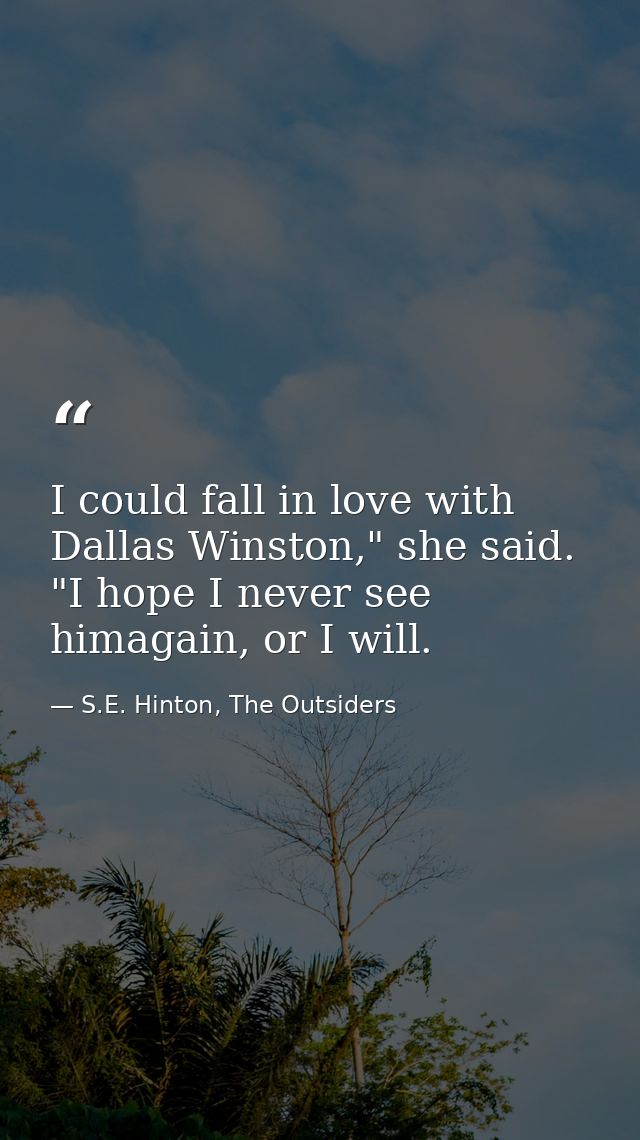I could fall in love with Dallas Winston," she said. "I hope I never see himagain, or I will. — S.E. Hinton, The Outsiders